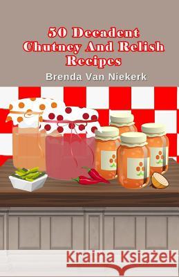 50 Decadent Chutney And Relish Recipes Niekerk, Brenda Van 9781503185043 Createspace - książka