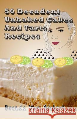 50 Decadent Unbaked Cakes And Tarts Recipes Niekerk, Brenda Van 9781502344854 Createspace - książka