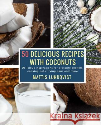 50 Delicious Recipes with Coconuts: Delicious inspirations for pressure cookers, cooking pots, frying pans and more Lundqvist, Mattis 9781983736087 Createspace Independent Publishing Platform - książka
