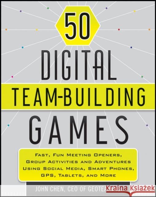 50 Digital Team-Building Games: Fast, Fun Meeting Openers, Group Activities and Adventures Using Social Media, Smart Phones, Gps, Tablets, and More Chen, John 9781118180938  - książka