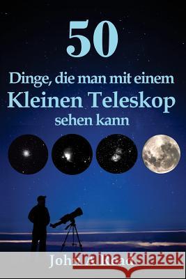 50 Dinge, die man mit einem kleinen Teleskop sehen kann Read, John 9781530116164 Createspace Independent Publishing Platform - książka