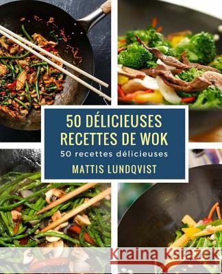 50 délicieuses recettes de wok: 50 recettes délicieuses Lundqvist, Mattis 9781981417063 Createspace Independent Publishing Platform - książka