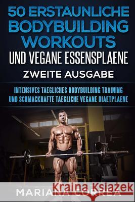 50 ERSTAUNLICHE BODYBUILDING WORKOUTS UND VEGANE ESSENSPLAENE ZWEiTE AUSGABE: INTENSIVES TAEGLICHES BODYBUILDING TRAINING UND SCHMACKHAFTE TAEGLICHE V Correa, Mariana 9781724877413 Createspace Independent Publishing Platform - książka