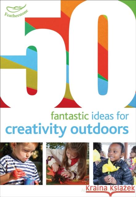 50 Fantastic Ideas for Creativity Outdoors Alistair Bryce-Clegg 9781408186770 Bloomsbury Publishing PLC - książka