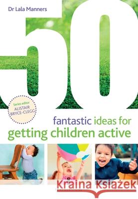 50 Fantastic Ideas for Getting Children Active Dr Dr Lala Manners 9781472971852 Bloomsbury Publishing PLC - książka