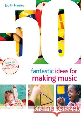 50 Fantastic Ideas for Making Music Judith Harries 9781472984111 Bloomsbury Publishing PLC - książka