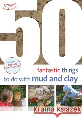 50 Fantastic Ideas for things to do with Mud and Clay Judit Horvath 9781472941596 5 Fantastic Ideas - książka