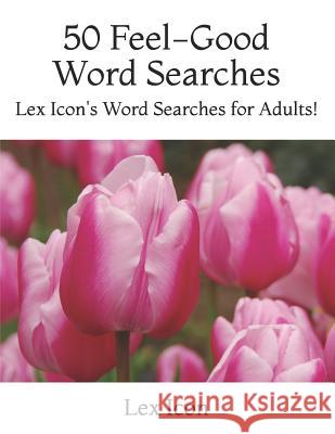 50 Feel-Good Word Searches: Lex Icon's Word Searches for Adults! Lex Icon 9781985092921 Createspace Independent Publishing Platform - książka