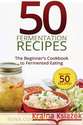 50 Fermentation Recipes: The Beginner's Cookbook to Fermented Eating Includes 50 Nina Cooper 9781515185741 Createspace - książka