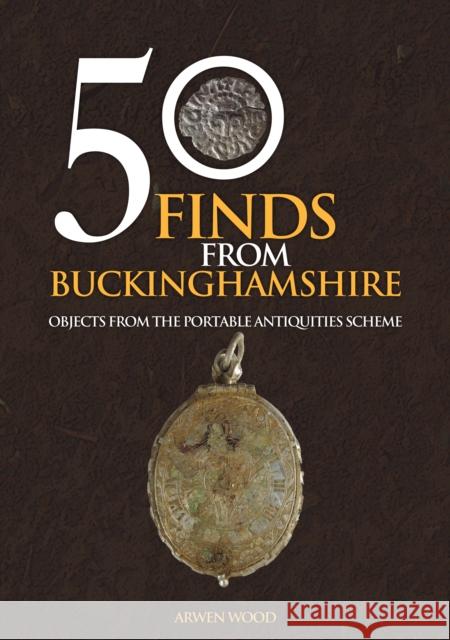 50 Finds from Buckinghamshire: Objects from the Portable Antiquities Scheme Arwen Wood 9781445695778 Amberley Publishing - książka