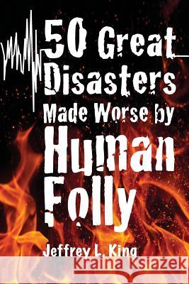 50 Great Disasters Made Worse by Human Folly Jeffrey L. King 9780985622046 Csj King Publishing - książka