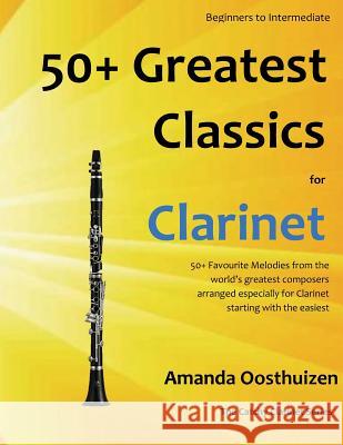 50+ Greatest Classics for Clarinet: Instantly Recognisable Tunes by the World's Greatest Composers Arranged Especially for the Clarinet, Starting with Amanda Oosthuizen 9781494865115 Createspace - książka