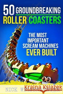 50 Groundbreaking Roller Coasters: The Most Important Scream Machines Ever Built Nick Weisenberger 9781514150795 Createspace - książka