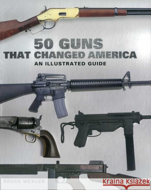 50 Guns That Changed America: An Illustrated Guide Bruce Wexler 9781510756380 Skyhorse Publishing - książka