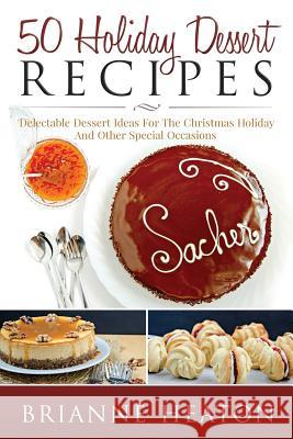 50 Holiday Dessert Recipes: Delectable Dessert Ideas For The Christmas Holidays And Other Special Occasions Heaton, Brianne 9780993941535 Revelry Publishing - książka