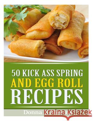 50 Kick Ass Spring and Egg Roll Recipes Donna K. Stevens 9781494944520 Createspace - książka