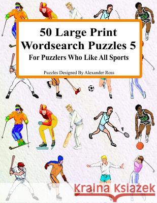 50 Large Print Wordsearch Puzzles 5: For Puzzlers Who Like All Sports Alexander Ross 9781983743092 Createspace Independent Publishing Platform - książka