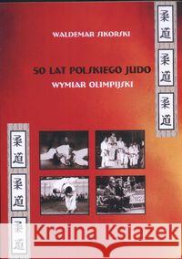 50 lat polskiego judo wymiar olimpijski Sikorski Waldemar 9788374054553 Wydawnictwo Akademii Humanistyczno-Ekonomiczn - książka