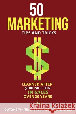 50 Marketing Tips & Tricks Learned After $100 Million in Sales Over 20 Years Brian Koz Dwayne Whiting 9781716414886 Lulu.com - książka