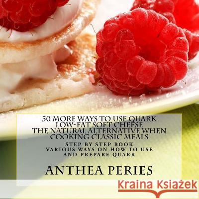 50 More Ways to Use Quark Low-fat Soft Cheese: The Natural Alternative When Cooking Classic Meals Peries, Anthea 9781522709916 Createspace Independent Publishing Platform - książka