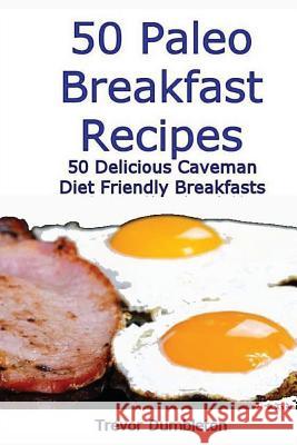 50 Paleo Breakfast Recipes: 50 Delicious Caveman Diet Friendly Breakfasts Trevor Dumbleton 9781484832141 Createspace - książka