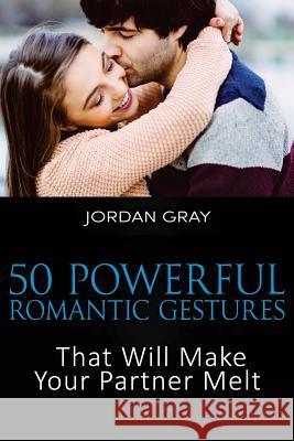 50 Powerful Romantic Gestures That Will Make Your Partner Melt Jordan Gray 9781515052968 Createspace - książka