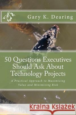 50 Questions Executives Should Ask About Technology Projects: A Practical Approach to Maximizing Value and Minimizing Risk Dearing, Gary K. 9781500831387 Createspace - książka