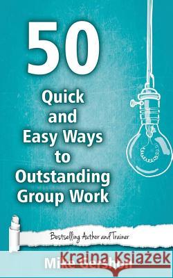 50 Quick and Easy Ways to Outstanding Group Work MR Mike Gershon 9781508537168 Createspace - książka