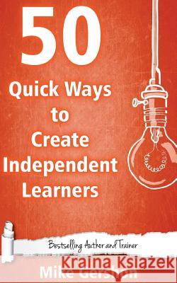 50 Quick Ways to Create Independent Learners MR Mike Gershon 9781530907595 Createspace Independent Publishing Platform - książka