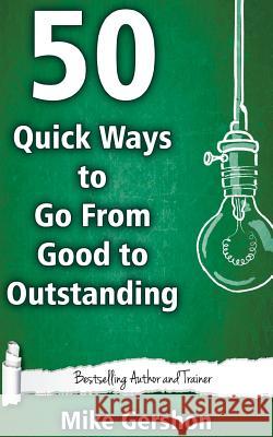 50 Quick Ways to Go from Good to Outstanding MR Mike Gershon 9781530908516 Createspace Independent Publishing Platform - książka