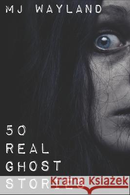 50 Real Ghost Stories: Terrifying Real Life Encounters with Ghosts and Spirits M.J Wayland 9781909667006 Hob Hill Books - książka