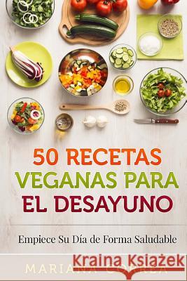 50 RECETAS VEGANAS Para el DESAYUNO: Empiece Su Dia de Forma Saludable Correa, Mariana 9781518733284 Createspace - książka