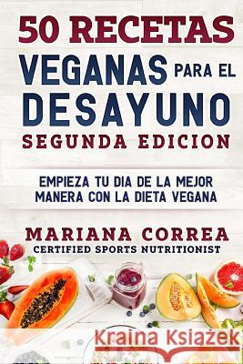 50 RECETAS VEGANAS PARA El DESAYUNO SEGUNDA EDICION: EMPIEZA TU DIA DE LA MEJOR MANERA CON La DIETA VEGANA Correa, Mariana 9781727864441 Createspace Independent Publishing Platform - książka
