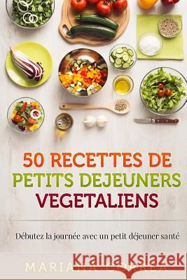 50 RECETTES De PETITS DEJEUNERS VEGETALIENS: Debutez la journee avec un petit dejeuner sante Correa, Mariana 9781518733185 Createspace - książka