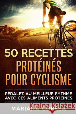 50 RECETTES PROTEINES Pour CYCLISME: PEDALEZ Au MEILLEUR RYTHME AVEC CES ALIMENTS PROTEINES Correa, Mariana 9781537749112 Createspace Independent Publishing Platform - książka