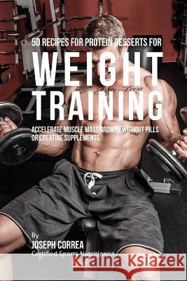 50 Recipes for Protein Desserts for Weight Training: Accelerate Muscle Mass Growth without Pills or Creatine Supplements Correa (Certified Sports Nutritionist) 9781516939695 Createspace - książka