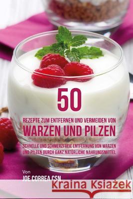 50 Rezepte zum Entfernen und Vermeiden von Warzen und Pilzen: Schnelle und schmerzfreie Entfernung von Warzen und Pilzen durch ganz natürliche Nahrung Correa Csn, Joe 9781544986791 Createspace Independent Publishing Platform - książka