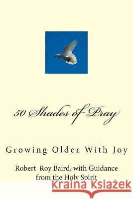 50 Shades of Pray: Growing Older With Joy Baird, Robert R. 9781494244163 Createspace - książka