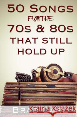 50 Songs From The 70s & 80s That Still Hold Up: Timeless Top 40 Hits Carl, Brad 9781519423436 Createspace Independent Publishing Platform - książka