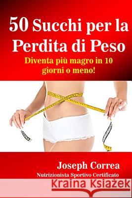 50 Succhi per la Perdita di Peso: Diventa piu magro in 10 giorni o meno! Correa (Nutrizionista Sportivo Certifica 9781506195971 Createspace - książka