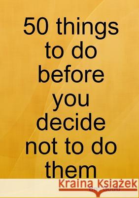 50 things to do before you decide not to do them Gould, Ben 9781291247183 Lulu.com - książka