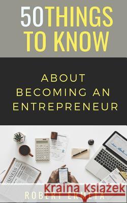 50 Things to Know About Becoming an Entrepreneur: 50 Things to Know 50 Things to Know, Robert Ermeta 9781723863073 Independently Published - książka