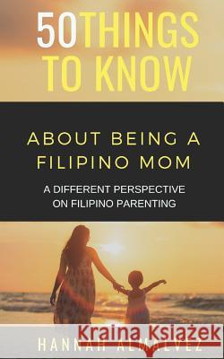 50 Things to Know about Being a Filipino Mom: A Different Perspective on Filipino Parenting 50 Things to Know Hannah Almalvez 9781796884210 Independently Published - książka