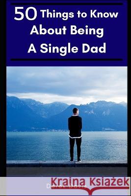 50 Things To Know About Being a Single Dad 50 Things To Know Derek Davis  9781520460086 Independently Published - książka