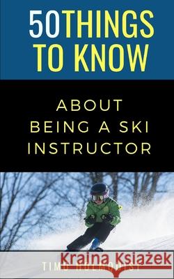 50 Things to Know about Being a Ski Instructor: 50 Travel Tips from a Local 50 Things To Know Timo Holmquist  9798668565795 Independently Published - książka