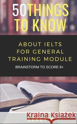 50 Things to Know About IELTS For General Training Module: BRAINSTORM TO SCORE 8 Plus 50 Things to Know, Sangy K 9781728699905 Independently Published - książka