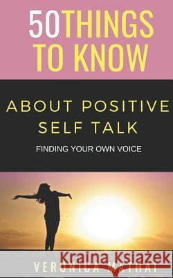 50 Things to Know about Positive Self Talk: Finding Your Own Voice 50 Things to Know, Veronica Mathai 9781791869243 Independently Published - książka