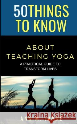 50 Things to Know About Teaching Yoga: A Practical Guide to Transform Lives Ann M Jayne 9798578981241 Independently Published - książka