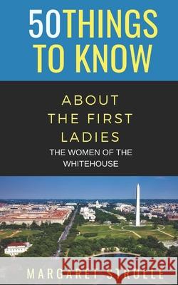 50 Things to Know about the First Ladies: The Women of the Whitehouse 50 Things T Margaret Strolle 9781088455425 Independently Published - książka