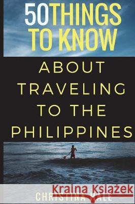 50 Things to Know About Traveling to the Philippines: Manila and Beyond Hale, Christina 9781520253688 Independently Published - książka